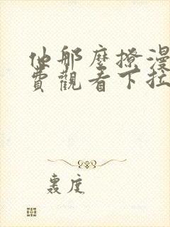 他那么撩漫画免费观看下拉式六漫画