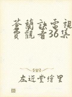 苍兰诀电视剧免费观看36集