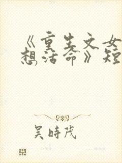 《重生文女配只想活命》短剧