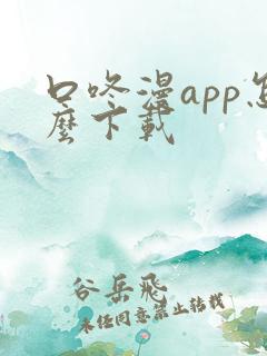 口咚漫app怎么下载