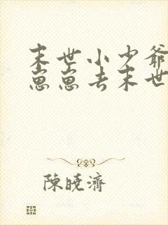 末世小少爷带着崽崽去末世的小说