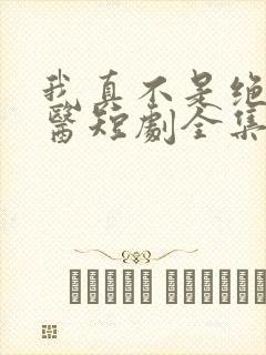 我真不是绝世神医短剧全集免费