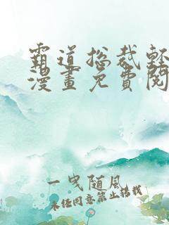 霸道总裁轻点爱漫画免费阅读下拉式