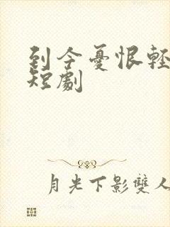 到今忧恨轻别离短剧