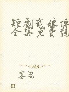 短剧武娘传在线全集免费观看