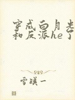 穿成白月光后我和反派he了
