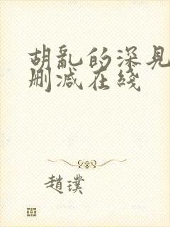 胡乱的深见君无删减在线