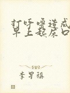 打呼噜造成每天早上起床口干,口苦