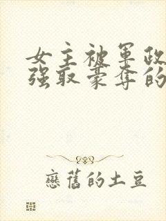 女主被军政大佬强取豪夺的小说