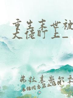 重生末世被偏执大佬盯上_