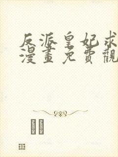 反派皇妃求保命漫画免费观看