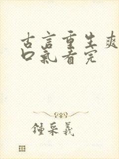 古言重生爽文一口气看完