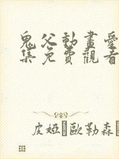 鬼父动画爱莉全集免费观看