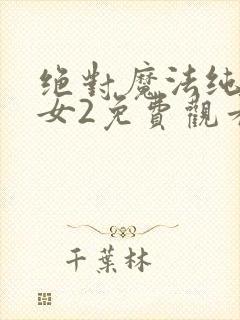 绝对魔法纯白少女2免费观看