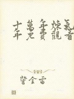 十万年炼气十万年免费观看全集动漫