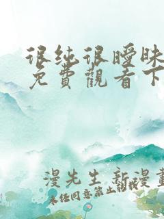 很纯很暧昧漫画免费观看下拉式