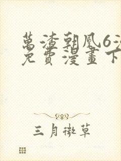 万渣朝凰6漫画免费漫画下拉式