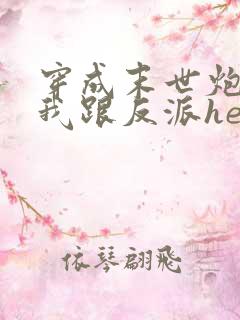 穿成末世炮灰后我跟反派he了