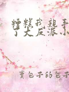 糟糕我亲手培养了大反派小说