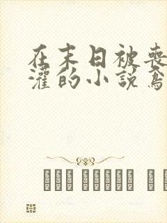 在末日被丧尸浇灌的小说鸢鬼