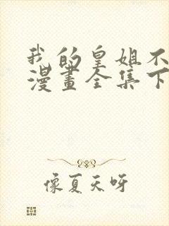 我的皇姐不好惹漫画全集下拉式