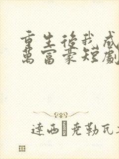 重生后我成了亿万富豪短剧