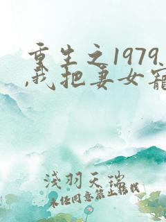 重生之1979,我把妻女宠上天