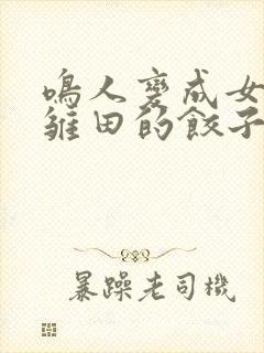 鸣人变成女生吃雏田的饺子