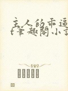 主人的乖逼txt笔趣阁小说