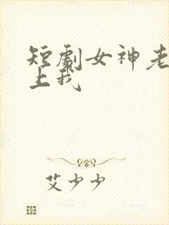 短剧女神老婆赖上我