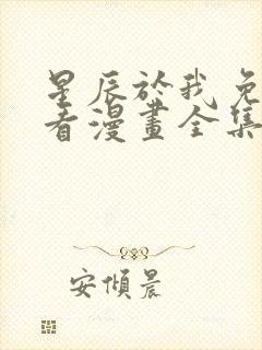 星辰于我免费观看漫画全集高清