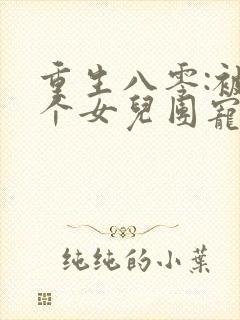 重生八零:被九个女儿团宠了全文阅读