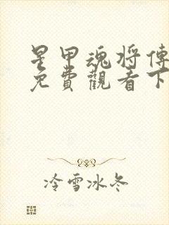 星甲魂将传漫画免费观看下拉式