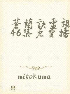 苍兰诀电视剧第46集免费播放流畅