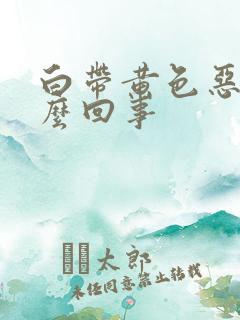 白带黄色恶臭怎么回事