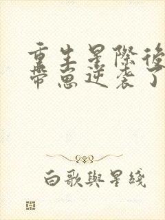 重生星际后炮灰带崽逆袭了 李心语