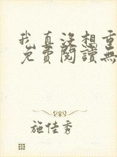 我真没想重生啊免费阅读无弹窗