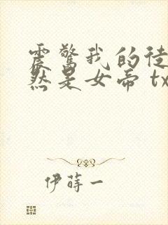 震惊我的徒弟居然是女帝 txt下载