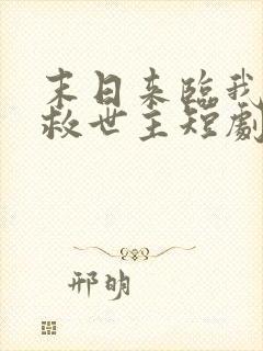 末日来临我成了救世主短剧免费观看全集