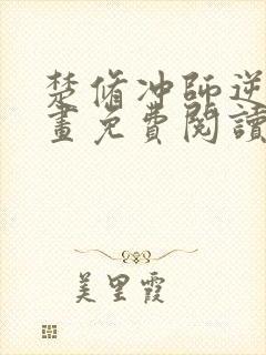 楚修冲师逆徒漫画免费阅读