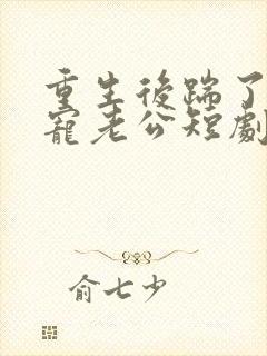 重生后踹了渣男宠老公短剧