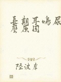 长期耳鸣尿黄什么原因