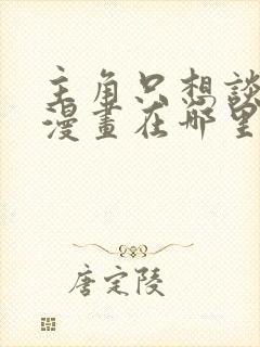 主角只想谈恋爱漫画在哪里看