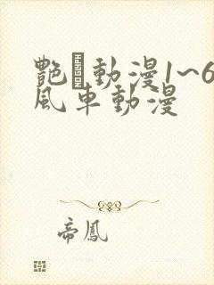 艳鉧动漫1~6风车动漫