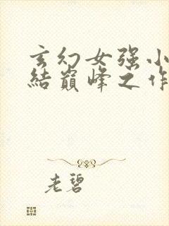 玄幻女强小说完结巅峰之作推荐