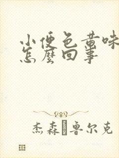 小便色黄味重是怎么回事