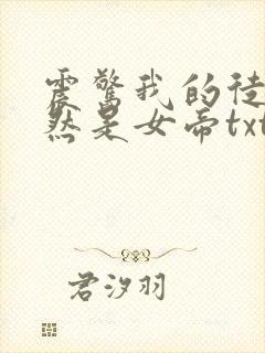 震惊我的徒弟居然是女帝txt免费下载