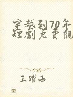 穿越到70年代短剧免费观看全集