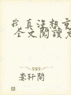 我真没想重生啊 全文阅读免费