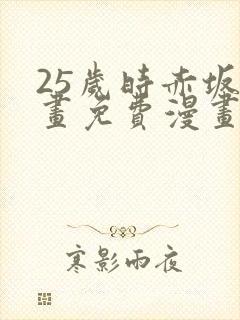 25岁时赤坂漫画免费漫画下拉式